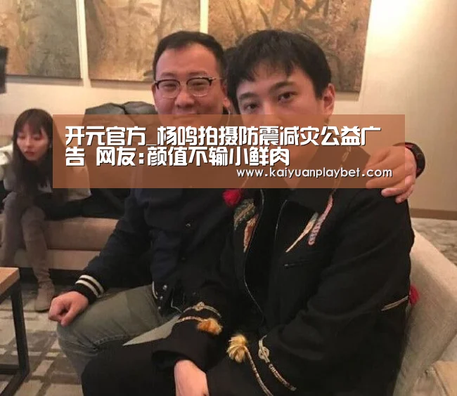 开元官方_杨鸣拍摄防震减灾公益广告 网友:颜值不输小鲜肉(图1) 开元百家乐
