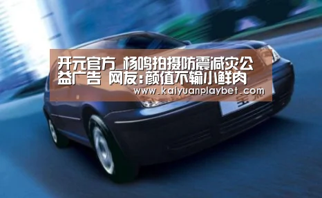 开元官方_杨鸣拍摄防震减灾公益广告 网友:颜值不输小鲜肉(图3) 开元直播