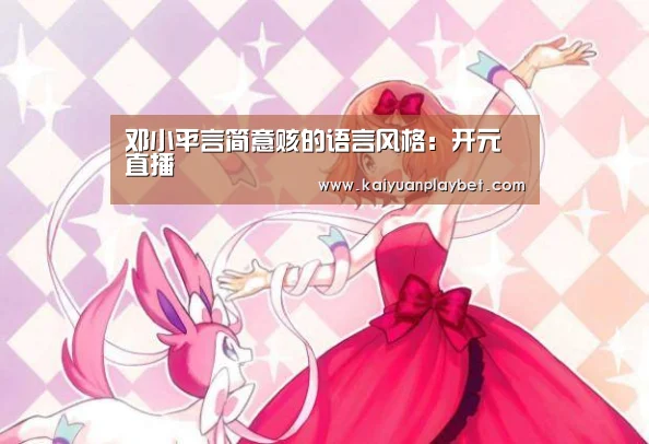 邓小平言简意赅的语言风格:开元直播(图2) 开元直播
