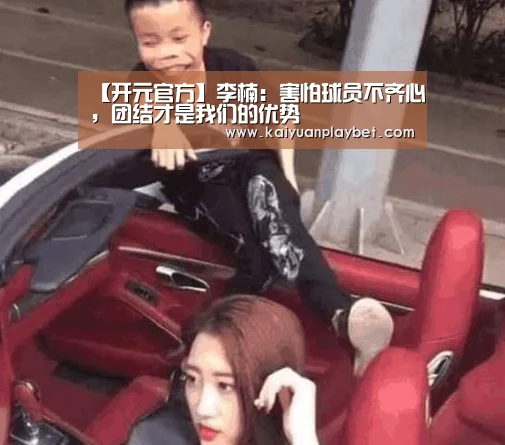 【开元官方】李楠:害怕球员不齐心,团结才是我们的优势(图1) 开元官方