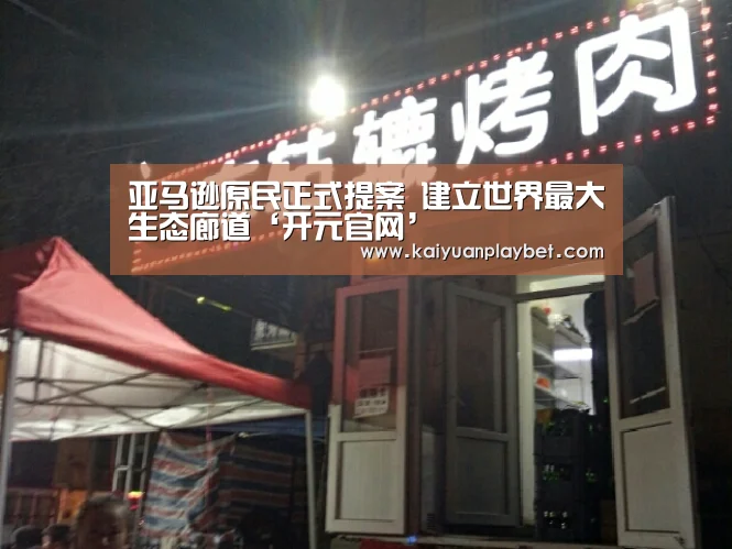 亚马逊原民正式提案 建立世界最大生态廊道‘开元官网’(图4) 开元官网