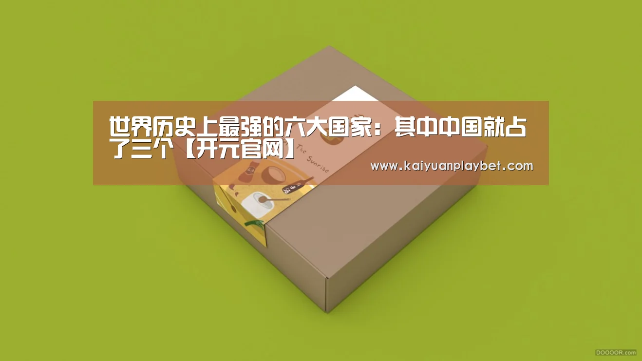 世界历史上最强的六大国家:其中中国就占了三个【开元官网】(图1) 开元直播