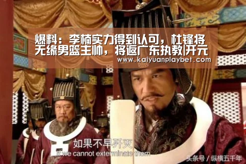 爆料:李楠实力得到认可,杜锋将无缘男篮主帅,将返广东执教|开元官网(图4) 开元百家乐