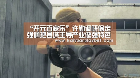 “开元百家乐”许勤调研保定 强调把县域主导产业做强特色产业做优(图1) 开元百家乐