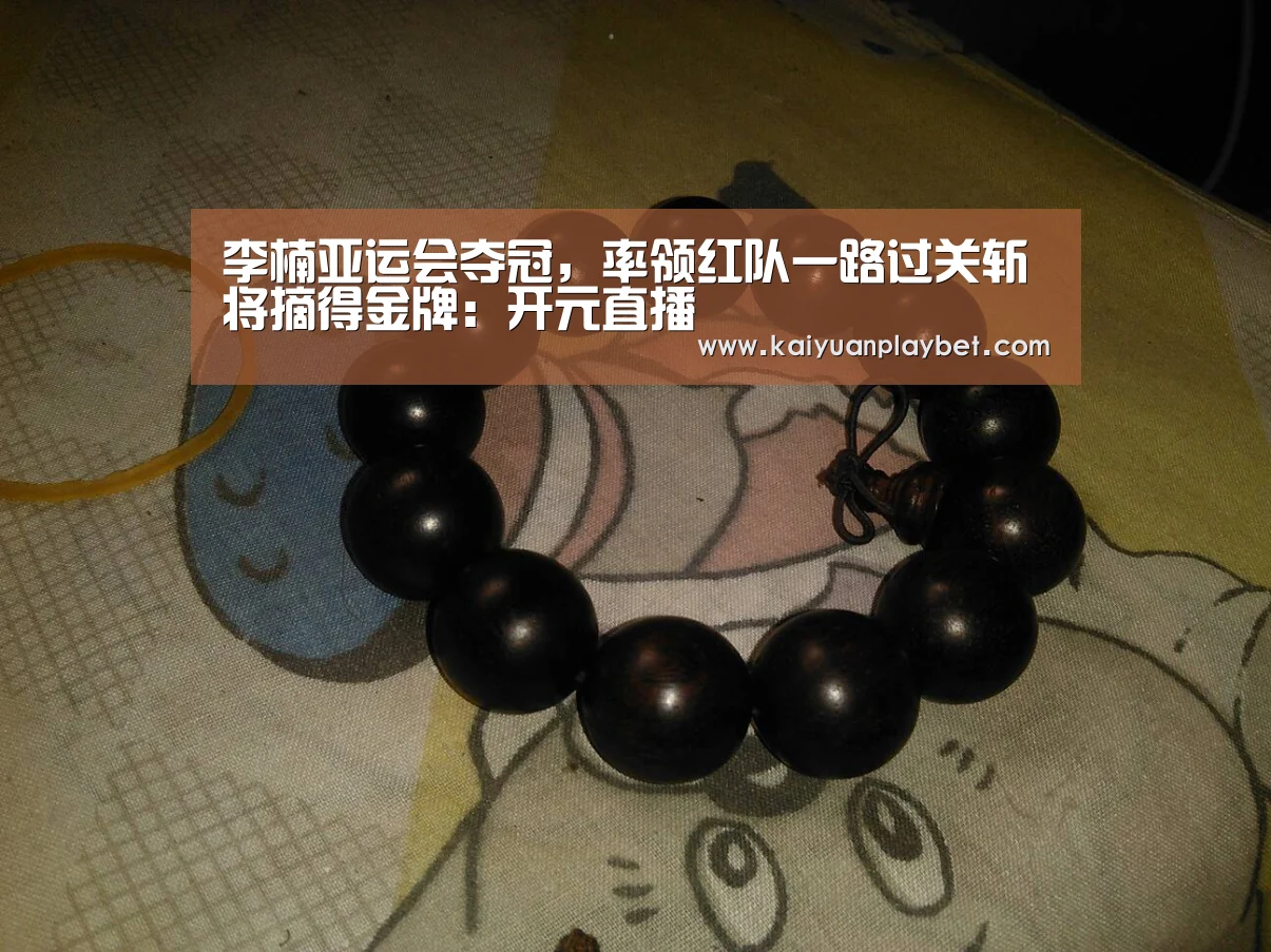 李楠亚运会夺冠,率领红队一路过关斩将摘得金牌:开元直播(图1) 开元直播