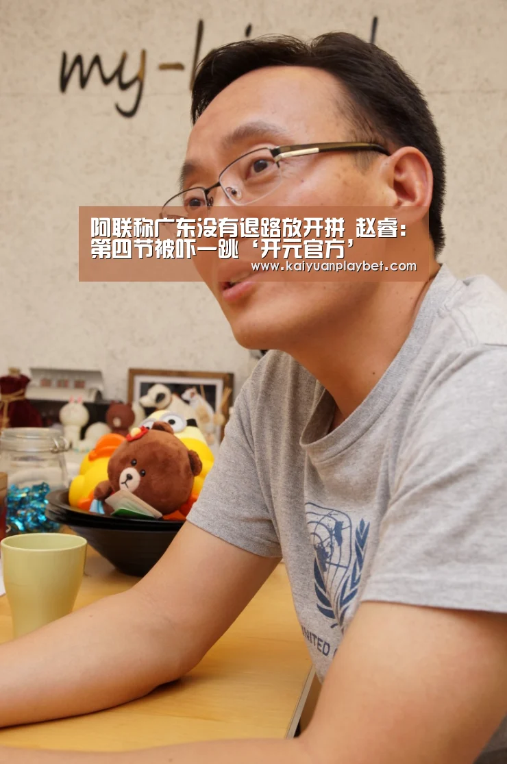 阿联称广东没有退路放开拼 赵睿:第四节被吓一跳‘开元官方’(图1) 开元百家乐
