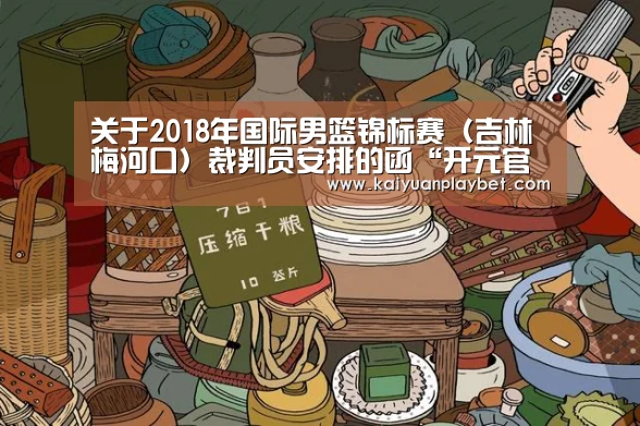 关于2018年国际男篮锦标赛(吉林梅河口)裁判员安排的函“开元官网”(图2) 开元直播