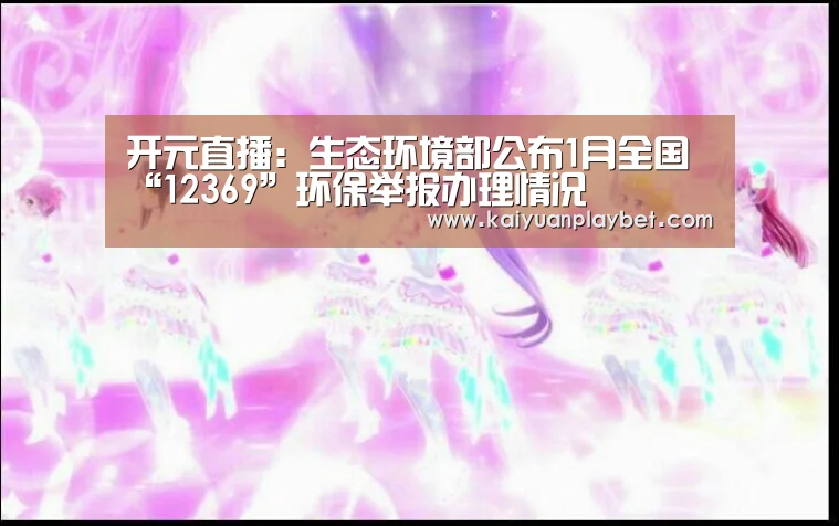 开元直播:生态环境部公布1月全国“12369”环保举报办理情况(图2) 开元官网